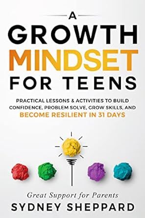 Growth Mindset For Teens: Practical Lessons & Activities To Build Confidence, Problem Solve, Grow Skills, And Become Resilient in 31 Days (You Are Your Mindset)