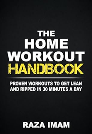 The Home Workout Handbook: Proven Workouts to Get Lean and Ripped in 30 Minutes a Day (Burn Fat, Build Muscle Book 2)