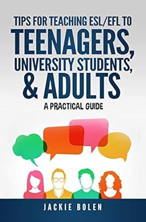 Tips for Teaching ESL/EFL to Teenagers, University Students & Adults: A Practical Guide for English Teachers Who Want to Improve their TEFL Classes (Teaching ESL/EFL to Teenagers and Adults)